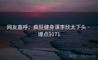 网友直呼：疯狂健身课李欣太下头 · 爆点9171