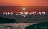 娱乐头条：涩涩视频被拍到了 · 爆笑9050
