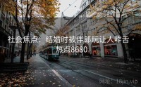 社会焦点：结婚时被伴郎玩让人咋舌 · 热点8680