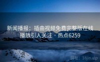 新闻播报：插曲视频免费完整版在线播放引人关注 · 热点6259