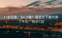 社会现象：flash播放器官方下载代表了什么 · 热点730