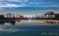 娱乐圈塌房：暖暖直播视频免费引热议
