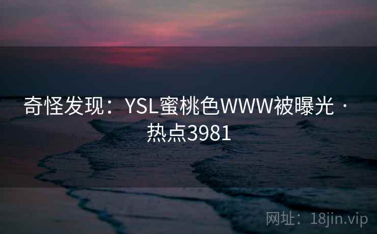 奇怪发现：YSL蜜桃色WWW被曝光 · 热点3981