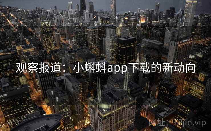 观察报道：小蝌蚪app下载的新动向