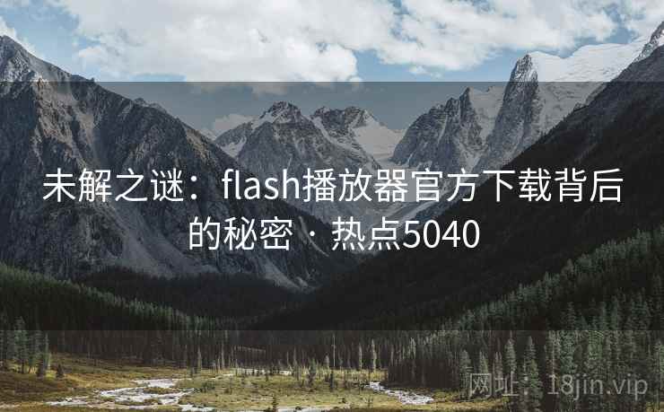 未解之谜：flash播放器官方下载背后的秘密 · 热点5040