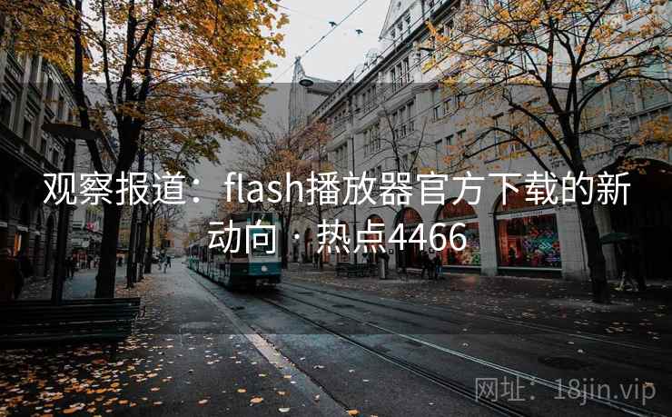 观察报道：flash播放器官方下载的新动向 · 热点4466