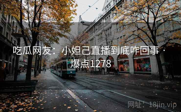 吃瓜网友：小妲己直播到底咋回事 · 爆点1278