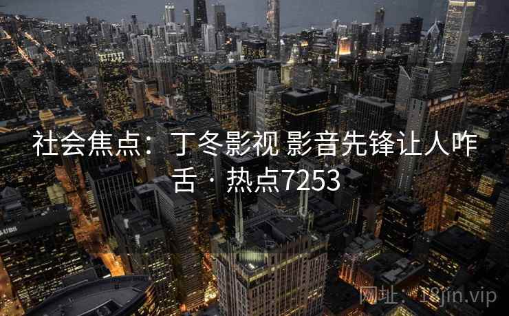 社会焦点：丁冬影视 影音先锋让人咋舌 · 热点7253