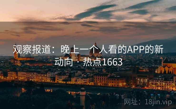 观察报道：晚上一个人看的APP的新动向 · 热点1663