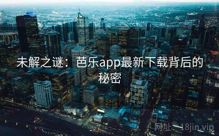 未解之谜：芭乐app最新下载背后的秘密