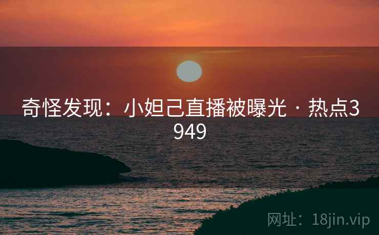 奇怪发现：小妲己直播被曝光 · 热点3949