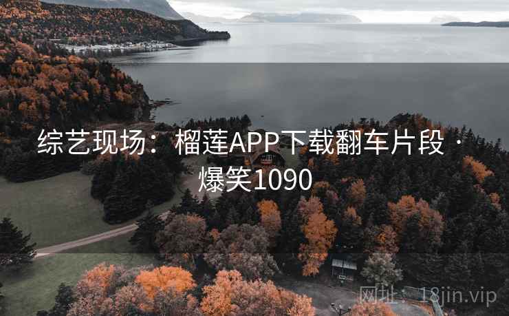 综艺现场：榴莲APP下载翻车片段 · 爆笑1090