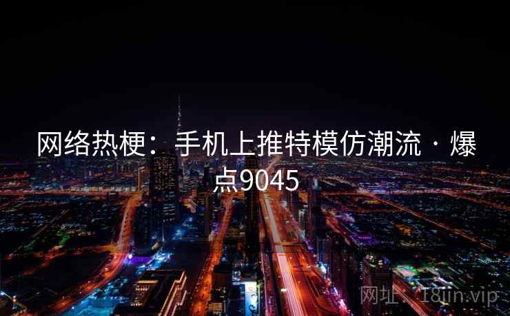 网络热梗：手机上推特模仿潮流 · 爆点9045