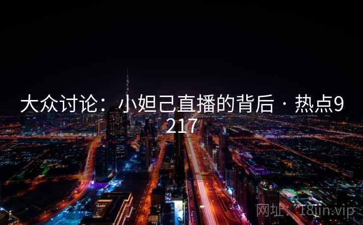 大众讨论：小妲己直播的背后 · 热点9217