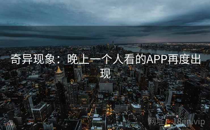 奇异现象：晚上一个人看的APP再度出现