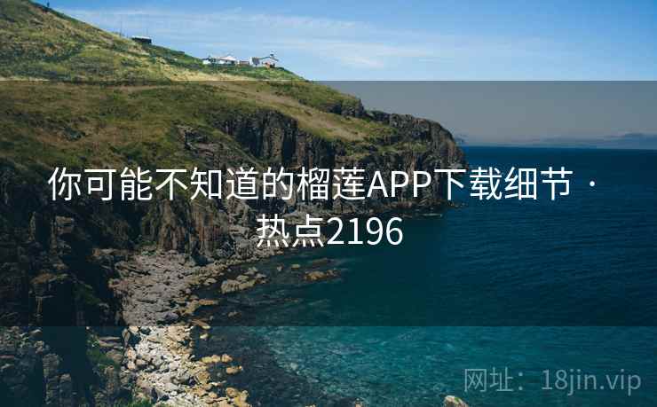 你可能不知道的榴莲APP下载细节 · 热点2196