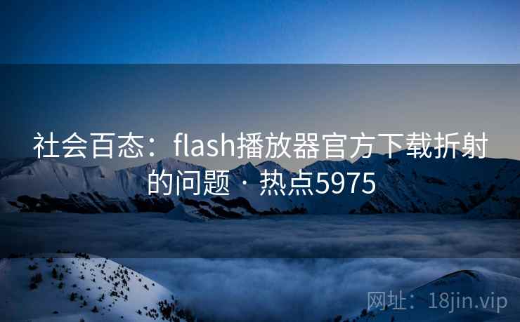 社会百态：flash播放器官方下载折射的问题 · 热点5975